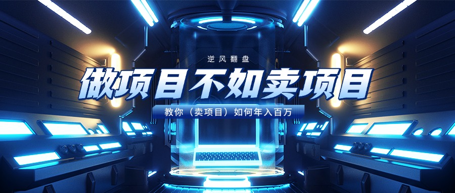 做项目不如卖项目，教你（卖项目）如何年入百万-盈途副业网