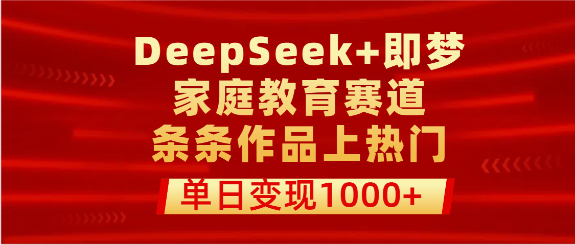 DeepSeek+即梦做家庭教育赛道，条条作品上热门，单日变现1000+-盈途副业网