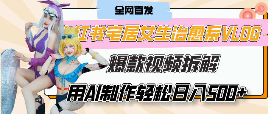 小红书宅居女生治愈系VLOG爆款视频拆解，用AI制作也能轻松日入500+，有手就行！-盈途副业网