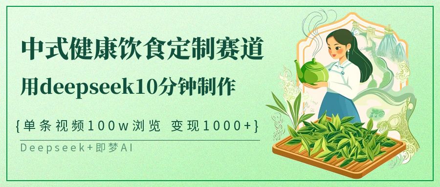爆火中式健康饮食定制赛道，用deepseek10分钟制作单条视频100w浏览变现1000+-盈途副业网