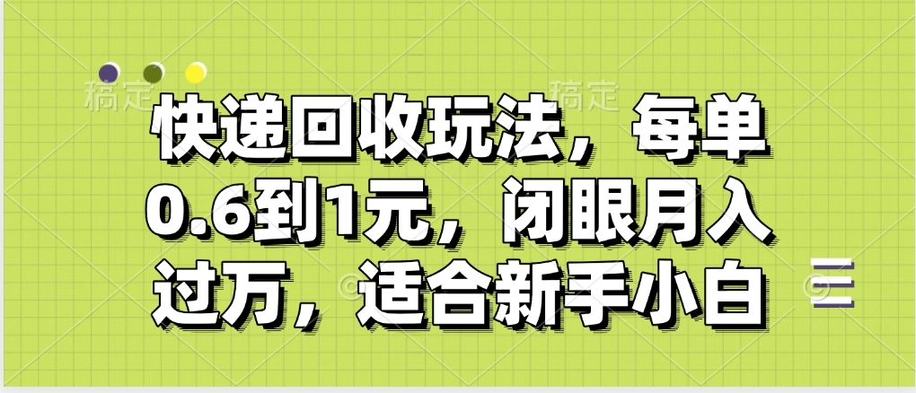 快递回收自助玩法，没单收益0.6到1元，闭眼也能月入一万，适合新手小白-盈途副业网