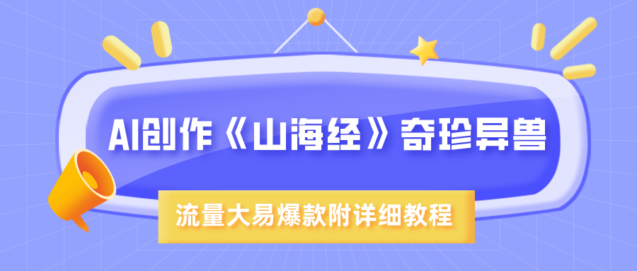AI创作《山海经》奇珍异兽，超现实画风，流量大易爆款，附详细教程-盈途副业网
