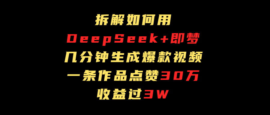 拆解如何用deep seek+即梦做爆款短视频，一条作品收益过3万-盈途副业网
