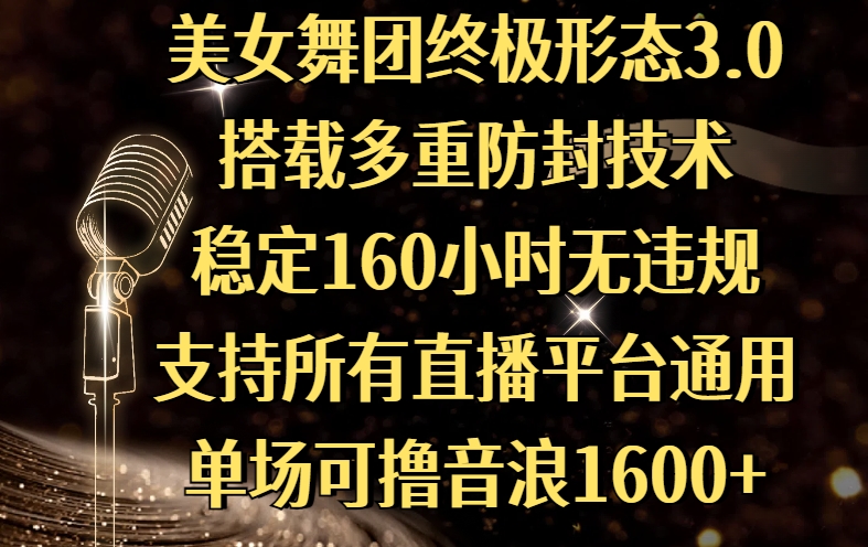美女舞团终极形态3.0，搭载多重防封技术，稳定160小时无违规，支持所有直播平台通用，单场可撸音浪1600+-盈途副业网