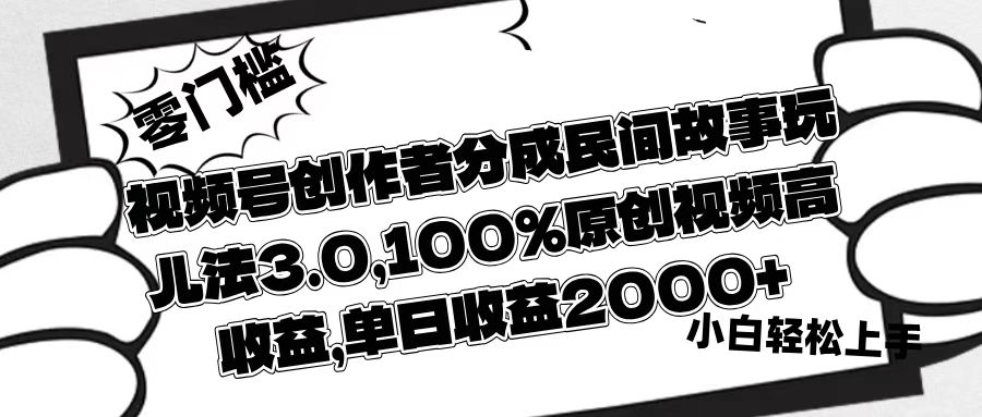 视频号创作者分成民间故事玩儿法3.0，100%原创视频高收益，单日收益2000+-盈途副业网