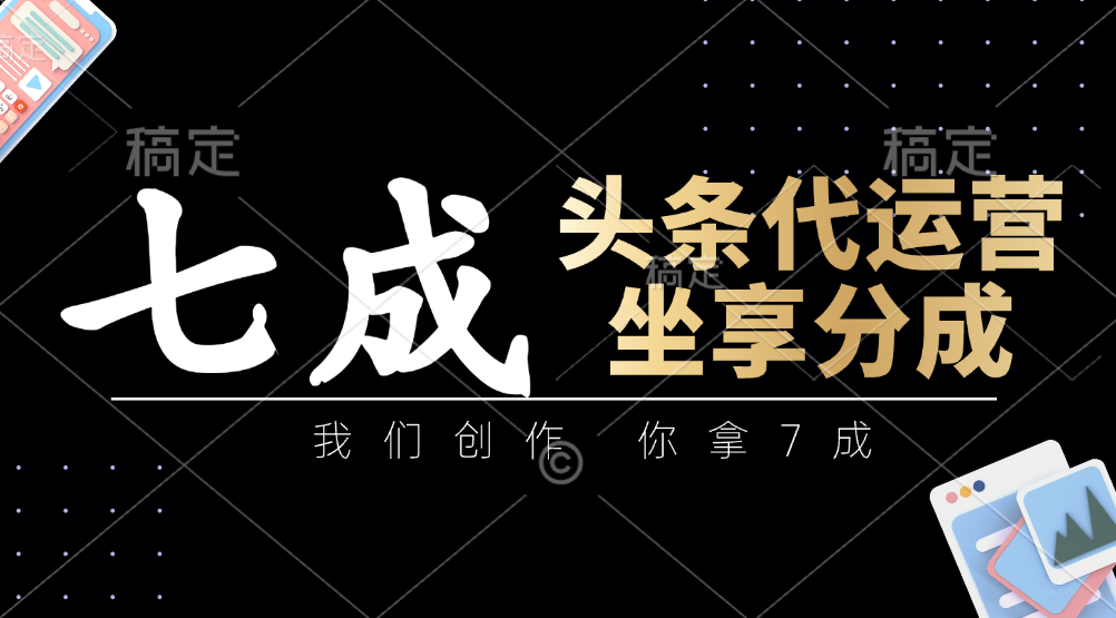 头条代运营——我们创作，你拿7成，简单操作，坐享分成-盈途副业网