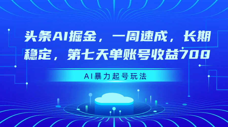 头条AI掘金，一周速成，长期稳定，第七天单账号收益700-盈途副业网