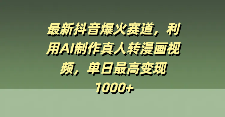 最新抖音爆火赛道，利用AI制作真人转漫画视频，单日最高变现1000+-盈途副业网