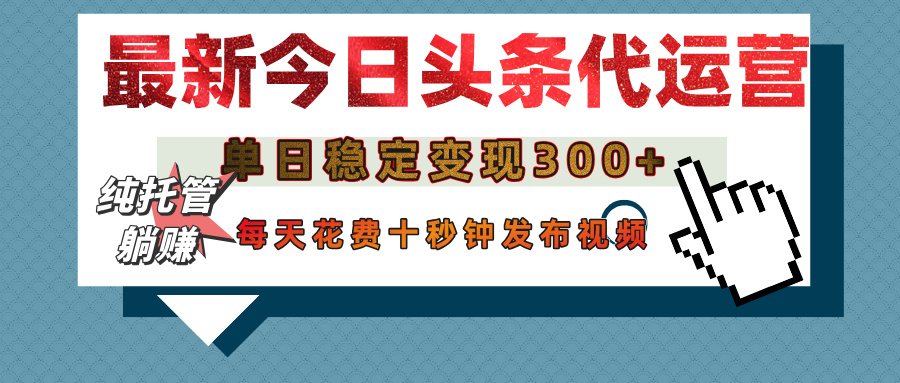 今日头条代运营托管，单日稳定变现300+，无需自己运营，每天花费十秒钟发布视频-盈途副业网