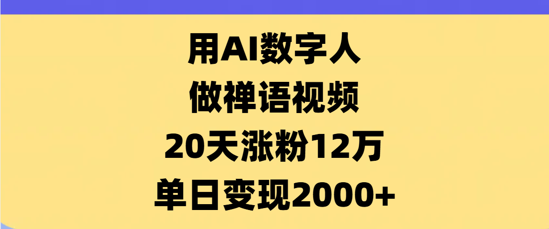 AI数字人，禅语视频，20天涨粉12万，单日变现2000+-盈途副业网