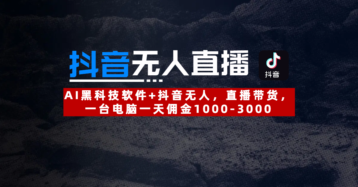 【抖音无人直播】AI黑科技软件+抖音无人直播带货，一台电脑一天佣金1000-3000-盈途副业网