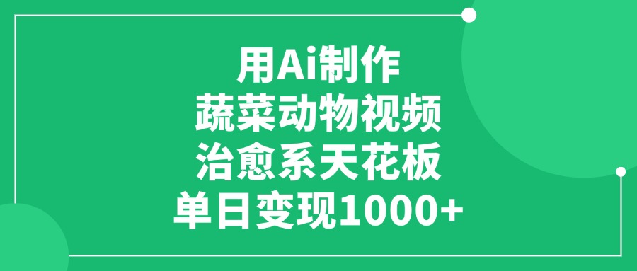 用Ai制作蔬菜动物视频，治愈系天花板，单日变现1000+-盈途副业网