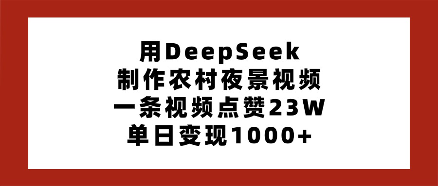 用DeepSeek制作农村夜景视频，一条视频点赞23W，单日变现1000+-盈途副业网