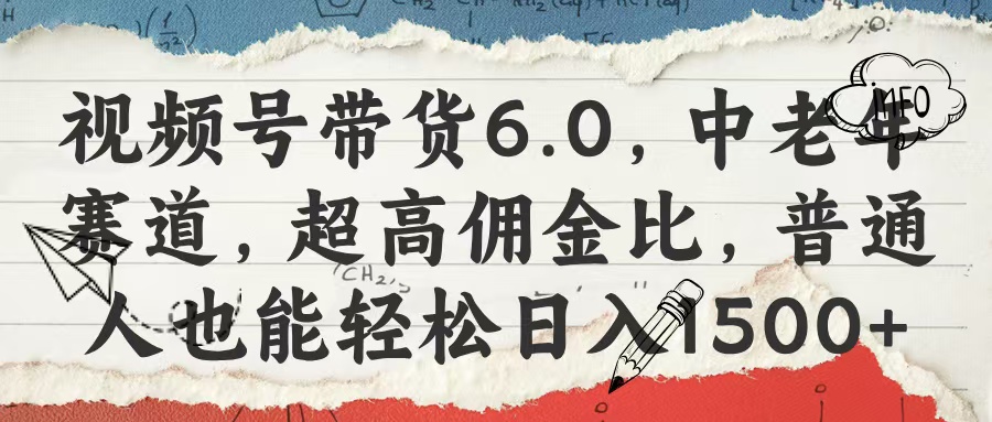 视频号带货6.0，中老年赛道，超高佣金比，普通人也能轻松日入1500+-盈途副业网