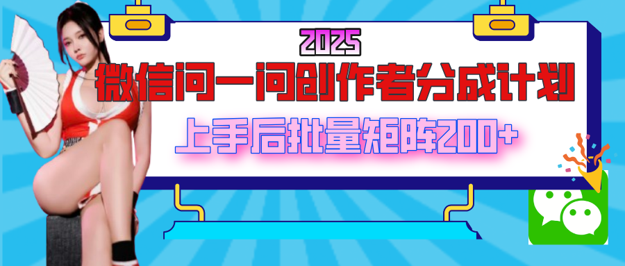 2025最新微信问一问创作者分成计划，上手后批量矩阵日入200+-盈途副业网