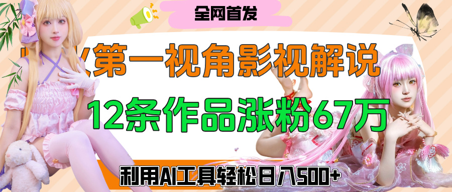 爆火第一人称视角影视解说，12条作品涨粉67万，巧用AI工具，轻松日入500+-盈途副业网