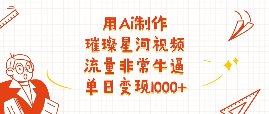 用Ai制作璀璨星河视频，流量非常牛逼，单日变现1000+-盈途副业网