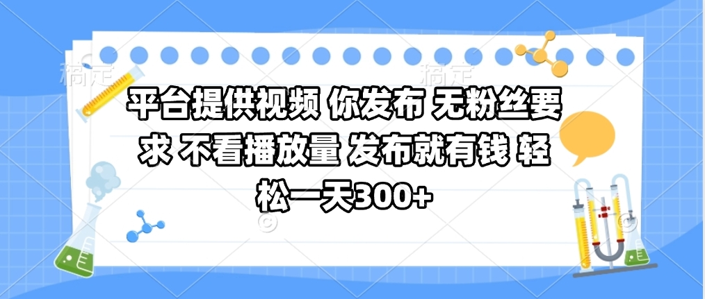 平台提供视频 你发布 无粉丝要求 不看视频播放量 发布就有钱 轻松一天300+-盈途副业网