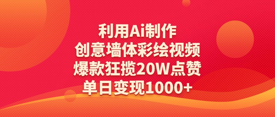 利用Ai制作创意墙体彩绘视频，爆款狂揽20W点赞，单日变现1000+-盈途副业网