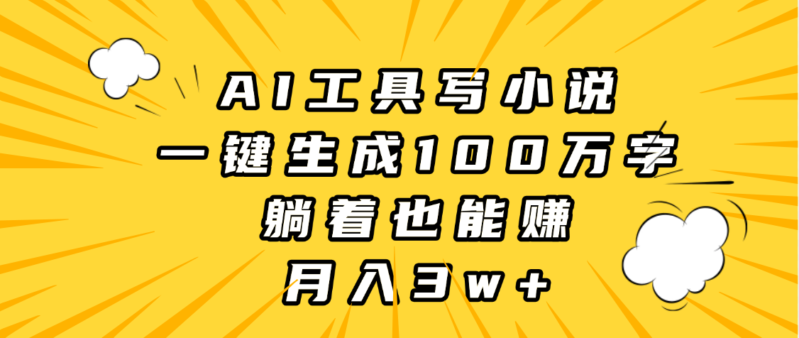 AI工具写小说，一键生成100万字，躺着也能赚，月入3w+-盈途副业网