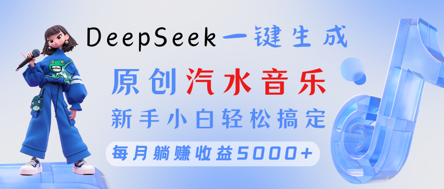 原创汽水音乐DeepSeek一键生成 新手小白轻松搞定 每月躺赚5000+-盈途副业网