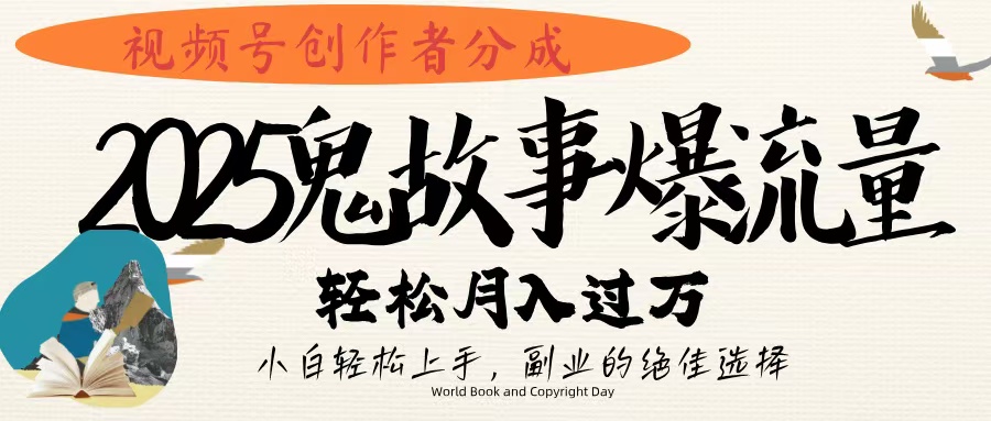 视频号创作者分成，2025年鬼故事爆流量，小白轻松上手，副业的绝佳选择，轻松月入过万-盈途副业网
