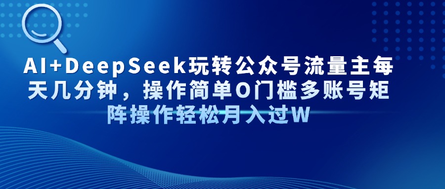 AI+DeepSeek玩转公众号流量主每天几分钟，操作简单O门槛多账号矩阵操作轻松月入过W-盈途副业网