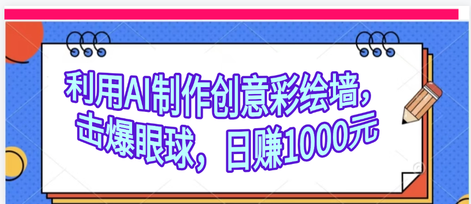 利用AI制作创意彩绘墙，流量200万，日变现1000元-盈途副业网