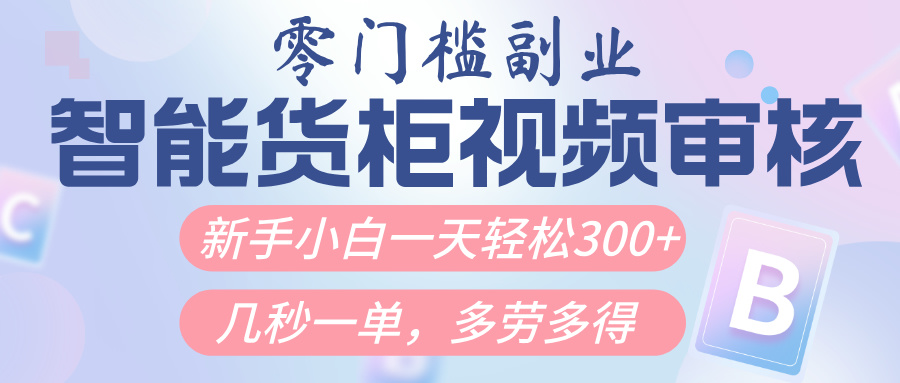 智能货柜视频审核，几秒一单，多劳多得，新人小白一天轻松300+，零门槛-盈途副业网