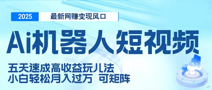 二零二五最新网赚变现风口，Ai 机器人短视频，五天速成高收益玩儿法，小白轻松月入过万，可矩阵-盈途副业网