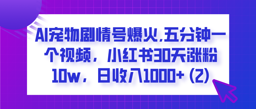  AI宠物剧情号爆火,五分钟一个视频，小红书30天涨粉10w，日收入1000+-盈途副业网