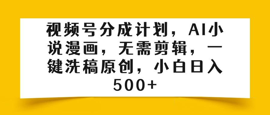 视频号分成计划，AI小说漫画，无需剪辑，一键洗稿原创，小白日入500+-盈途副业网