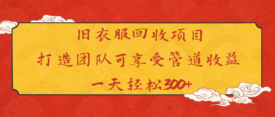 旧衣服回收项目打造团队可享受管道收益一天轻松300+-盈途副业网