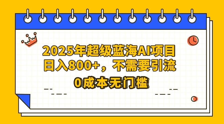 25年超级蓝海AI项目日入800+，不需要引流零成本-盈途副业网
