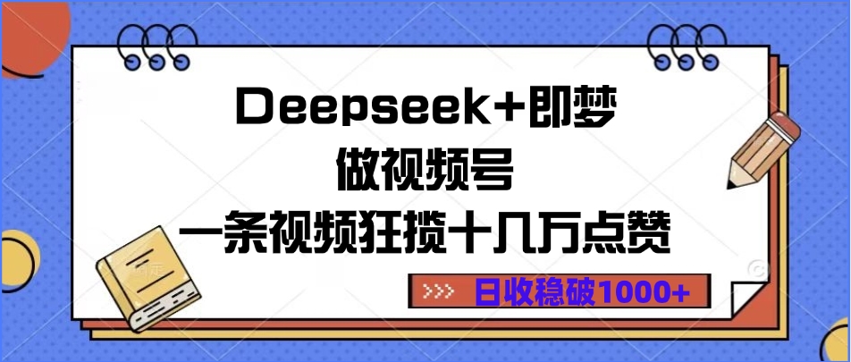 Deepseek+即梦做视频号，一条视频狂揽十几万点赞，日收稳破1000+-盈途副业网
