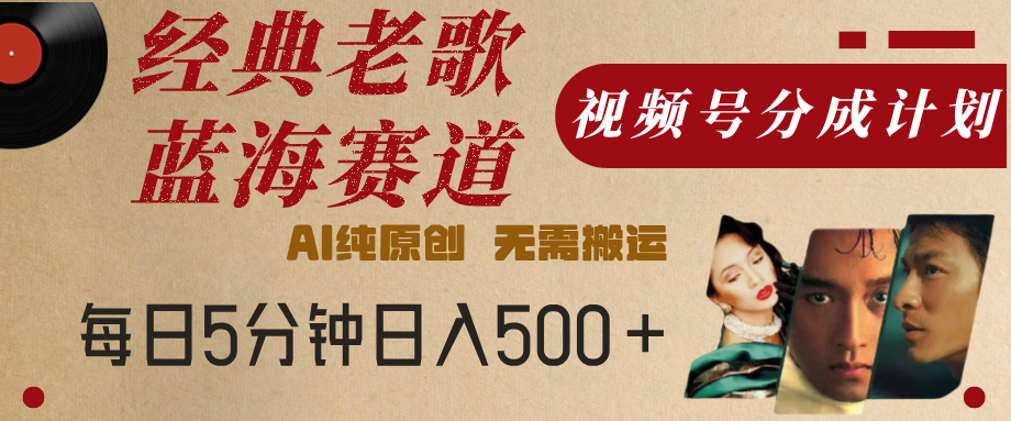最新经典老歌赛道，视频号分成计划，收益拿到手软，AI纯原创，无需搬运，每天5分钟，单号日入500+-盈途副业网