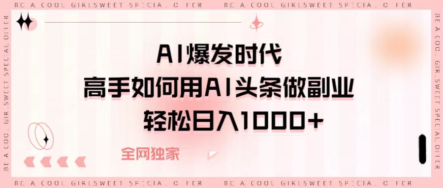 AI爆发时代，高手如何用AI头条做副业，轻松日入1000+-盈途副业网