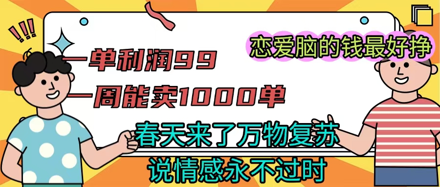 《一单利润99 一周能出1000单，春天来了，万物复苏，恋爱脑的钱最好赚》-盈途副业网