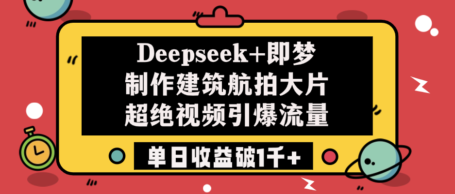 Deepseek+即梦制作建筑航拍大片，超绝视频引爆流量，单日收益破1千+-盈途副业网