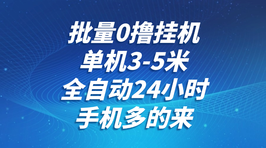 批量0撸全自动挂机，单机3-5米，全自动24小时，手机多的来，不养鸡，无风控，无网络限制-盈途副业网