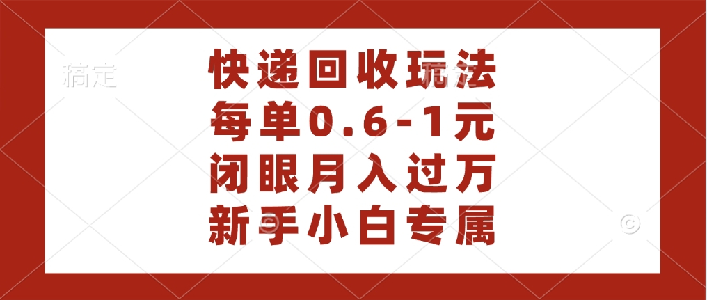 快递回收自助玩法，每单收益0.6到1元，闭眼也能月入一万，适合新手小白-盈途副业网