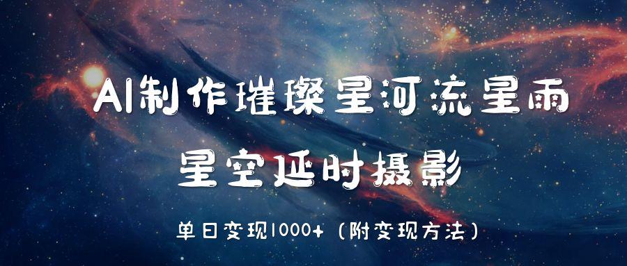AI制作璀璨星河流星雨，星空延时摄影，单日变现1000+-盈途副业网