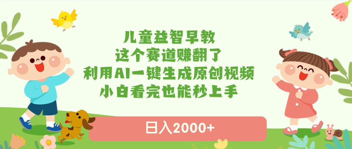 儿童益智早教，这个赛道赚翻了，利用AI一键生成原创视频，日入2000+，小白看完也能秒上手-盈途副业网