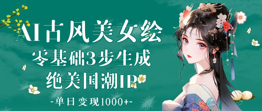 AI古风美女绘：零基础3步生成绝美国潮IP 单日变现1000+-盈途副业网