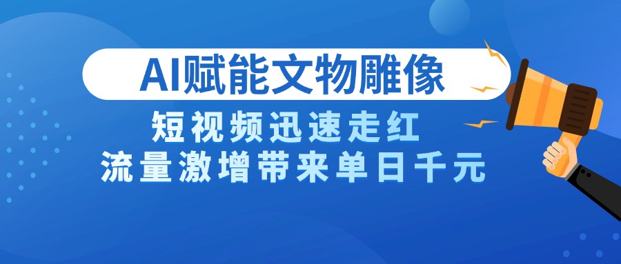 AI技术赋能文物雕像创作，短视频迅速走红，流量激增带来单日千元-盈途副业网