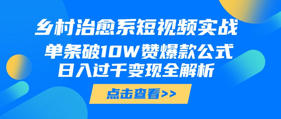 乡村治愈系短视频实战，单条破10W赞爆款公式，日入过千变现全解析-盈途副业网