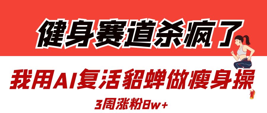 健身赛道杀疯了？我用AI复活貂蝉做瘦身操，3周涨粉8W-盈途副业网
