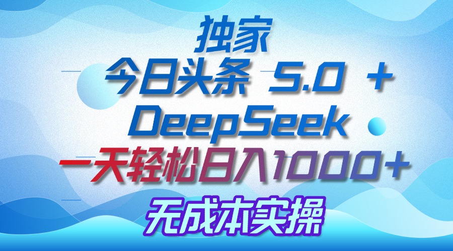 独家揭秘：今日头条 5.0 和 DeepSeek，无成本日入 1000 + 的实操秘诀-盈途副业网