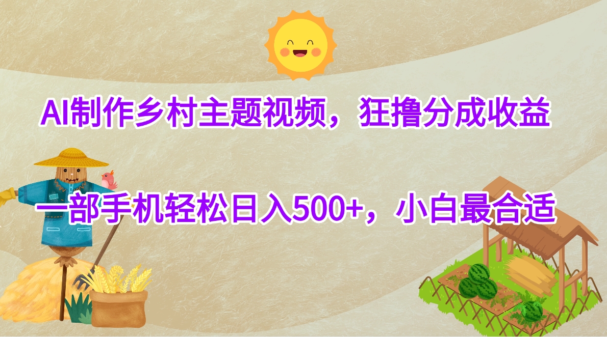 AI制作乡村主题视频，狂撸分成收益，一部手机轻松日入500+，小白最合适-盈途副业网