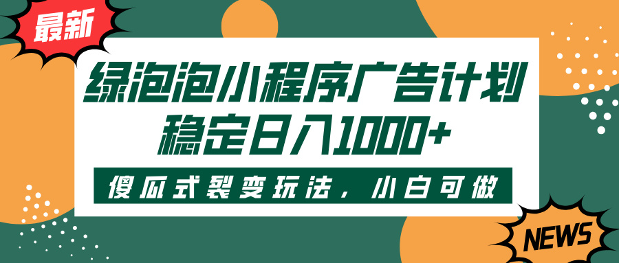 绿泡泡小程序广告计划，傻瓜式裂变玩法，稳定日入1000+-盈途副业网